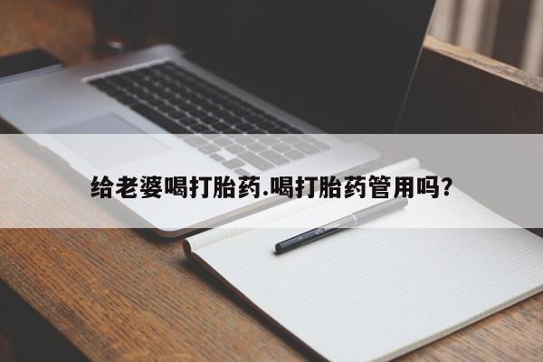 米非司酮片在线下单药店给老婆喝打胎药.喝打胎药管用吗？