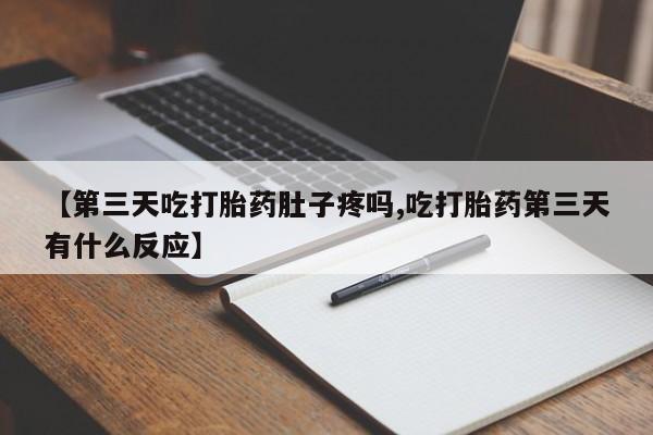 米非司酮片在线下单药店【第三天吃打胎药肚子疼吗,吃打胎药第三天有什么反应】