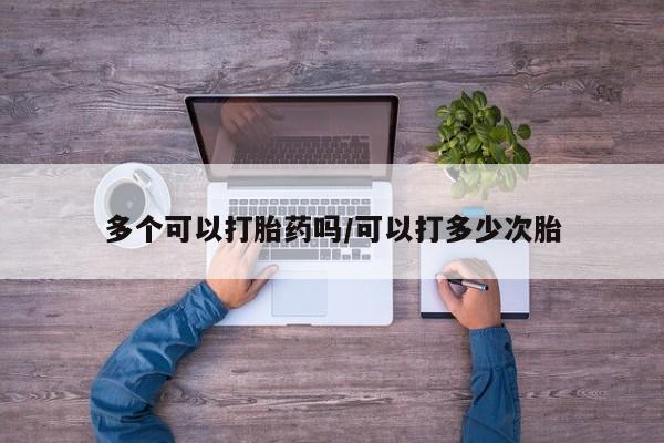 米非司酮片在线下单药店多个可以打胎药吗/可以打多少次胎
