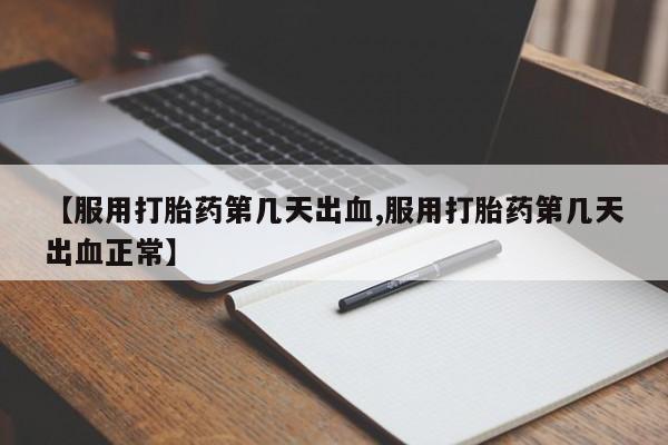 米非司酮片在线下单药店【服用打胎药第几天出血,服用打胎药第几天出血正常】