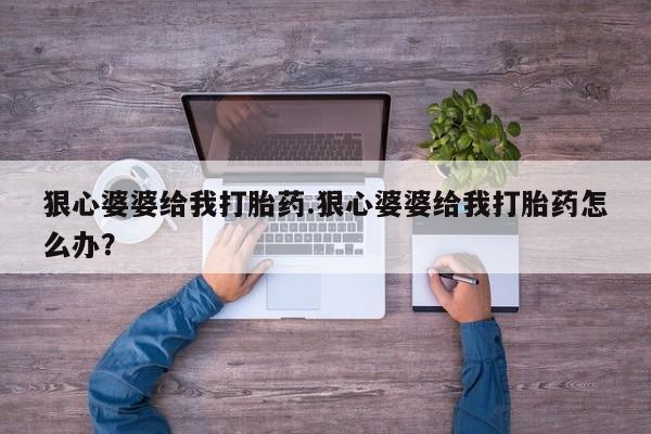 米非司酮片在线下单药店狠心婆婆给我打胎药.狠心婆婆给我打胎药怎么办？