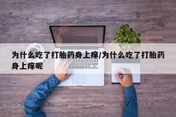 米非司酮片在线下单药店为什么吃了打胎药身上痒/为什么吃了打胎药身上痒呢