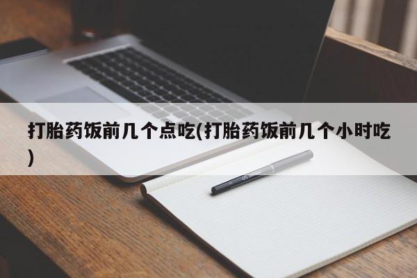 米非司酮片在线下单药店打胎药饭前几个点吃(打胎药饭前几个小时吃)