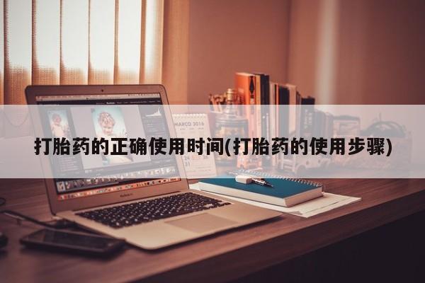 米非司酮片在线下单药店打胎药的正确使用时间(打胎药的使用步骤)