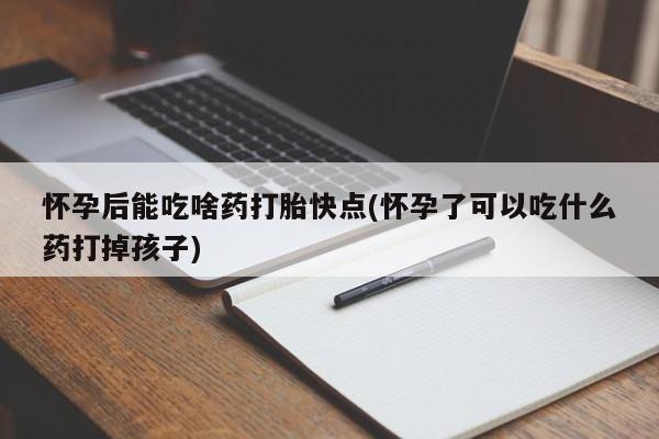 米非司酮片在线下单药店怀孕后能吃啥药打胎快点(怀孕了可以吃什么药打掉孩子)