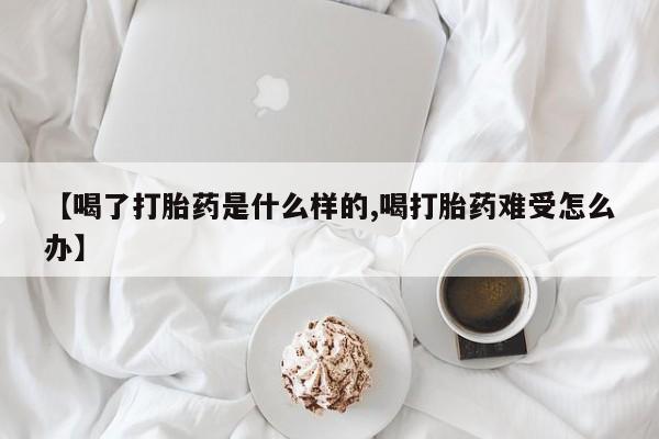 米非司酮片在线下单药店【喝了打胎药是什么样的,喝打胎药难受怎么办】