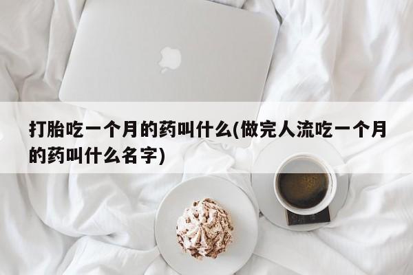 米非司酮片在线下单药店打胎吃一个月的药叫什么(做完人流吃一个月的药叫什么名字)