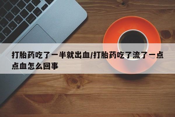 米非司酮片在线下单药店打胎药吃了一半就出血/打胎药吃了流了一点点血怎么回事