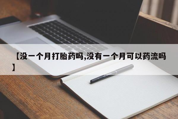 米非司酮片在线下单药店【没一个月打胎药吗,没有一个月可以药流吗】