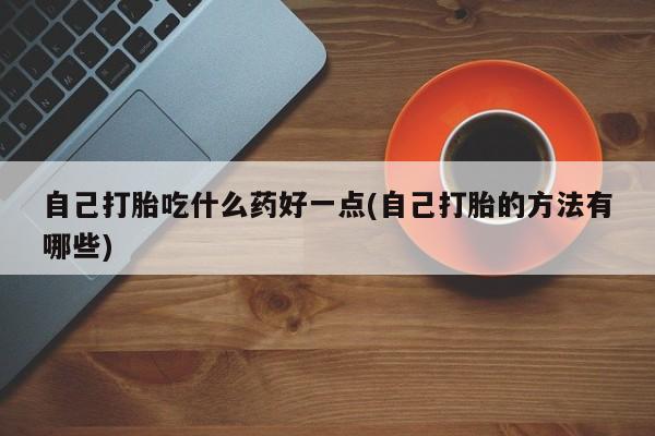 米非司酮片在线下单药店自己打胎吃什么药好一点(自己打胎的方法有哪些)
