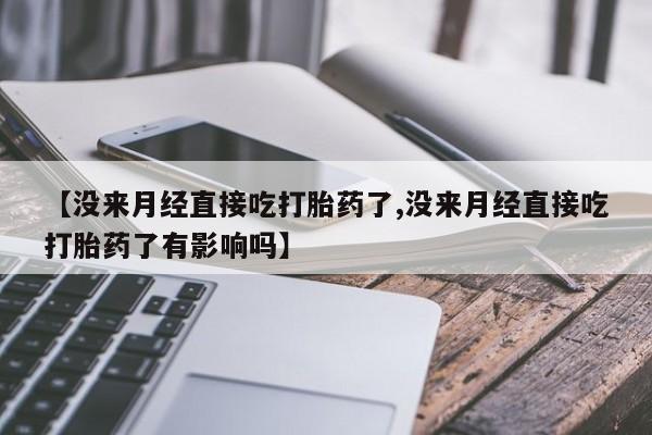 米非司酮片在线下单药店【没来月经直接吃打胎药了,没来月经直接吃打胎药了有影响吗】