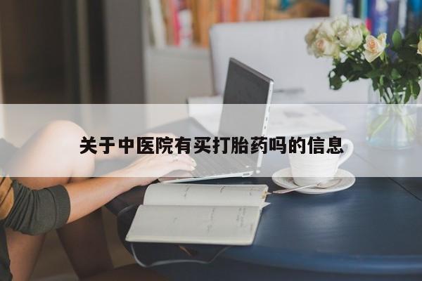 米非司酮片在线下单药店关于中医院有买打胎药吗的信息