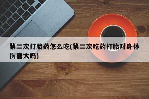 米非司酮片在线下单药店第二次打胎药怎么吃(第二次吃药打胎对身体伤害大吗)
