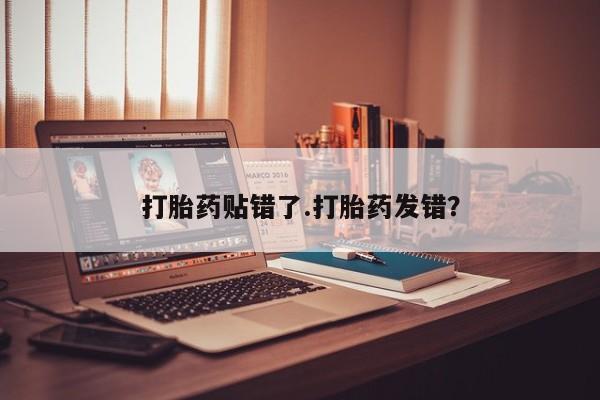 米非司酮片在线下单药店打胎药贴错了.打胎药发错？