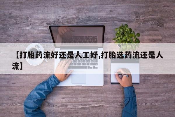 米非司酮片在线下单药店【打胎药流好还是人工好,打胎选药流还是人流】