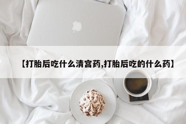 米非司酮片在线下单药店【打胎后吃什么清宫药,打胎后吃的什么药】