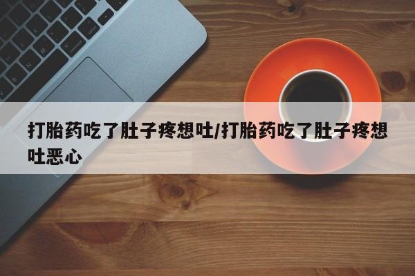 米非司酮片在线下单药店打胎药吃了肚子疼想吐/打胎药吃了肚子疼想吐恶心