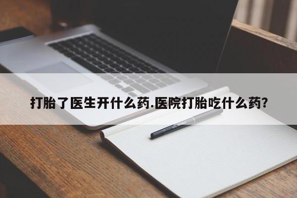 米非司酮片在线下单药店打胎了医生开什么药.医院打胎吃什么药？