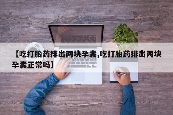米非司酮片在线下单药店【吃打胎药排出两块孕囊,吃打胎药排出两块孕囊正常吗】