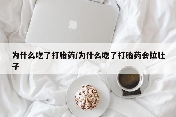 米非司酮片在线下单药店为什么吃了打胎药/为什么吃了打胎药会拉肚子