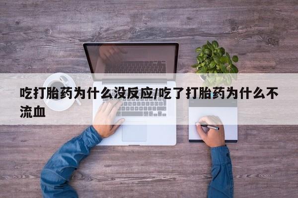 米非司酮片在线下单药店吃打胎药为什么没反应/吃了打胎药为什么不流血