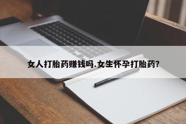 米非司酮片在线下单药店女人打胎药赚钱吗.女生怀孕打胎药？