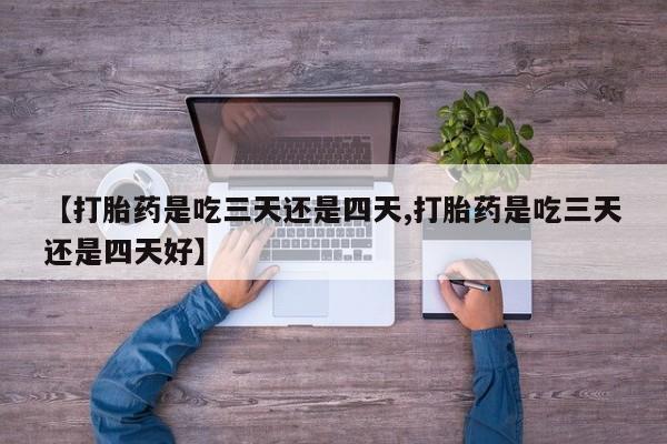 米非司酮片在线下单药店【打胎药是吃三天还是四天,打胎药是吃三天还是四天好】