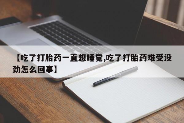 米非司酮片在线下单药店【吃了打胎药一直想睡觉,吃了打胎药难受没劲怎么回事】