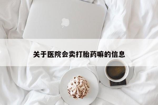 米非司酮片在线下单药店关于医院会卖打胎药嘛的信息