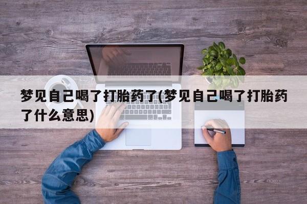 米非司酮片在线下单药店梦见自己喝了打胎药了(梦见自己喝了打胎药了什么意思)