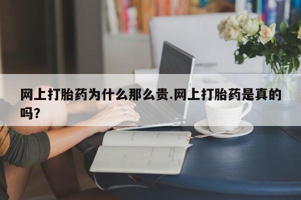 米非司酮片在线下单药店网上打胎药为什么那么贵.网上打胎药是真的吗？