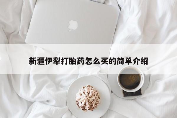 米非司酮片在线下单药店新疆伊犁打胎药怎么买的简单介绍
