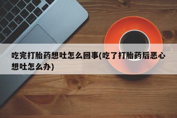 米非司酮片在线下单药店吃完打胎药想吐怎么回事(吃了打胎药后恶心想吐怎么办)