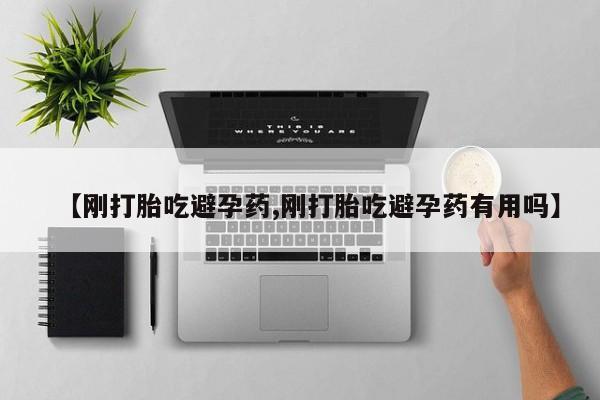 米非司酮片在线下单药店【刚打胎吃避孕药,刚打胎吃避孕药有用吗】