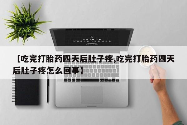 米非司酮片在线下单药店【吃完打胎药四天后肚子疼,吃完打胎药四天后肚子疼怎么回事】