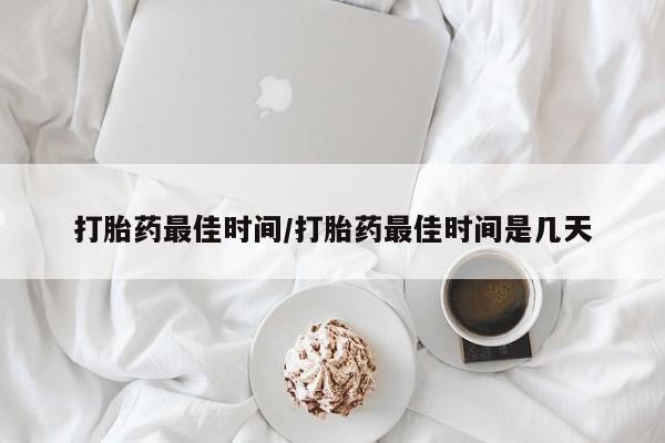 米非司酮片在线下单药店打胎药最佳时间/打胎药最佳时间是几天