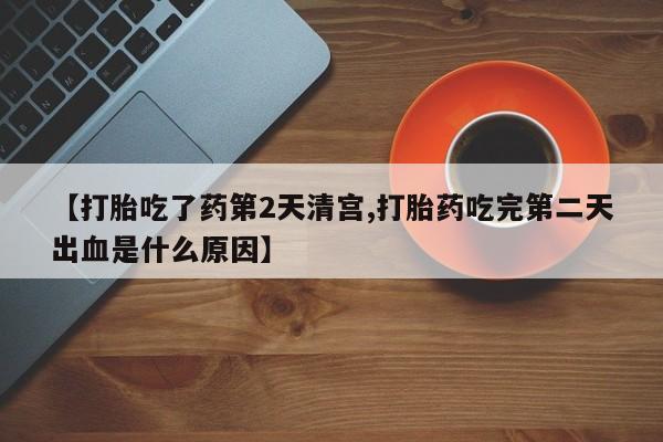 米非司酮片在线下单药店【打胎吃了药第2天清宫,打胎药吃完第二天出血是什么原因】