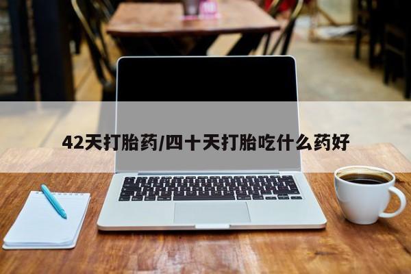 米非司酮片在线下单药店42天打胎药/四十天打胎吃什么药好