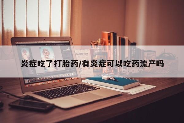米非司酮片在线下单药店炎症吃了打胎药/有炎症可以吃药流产吗