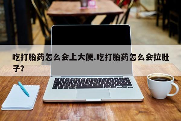 米非司酮片在线下单药店吃打胎药怎么会上大便.吃打胎药怎么会拉肚子？
