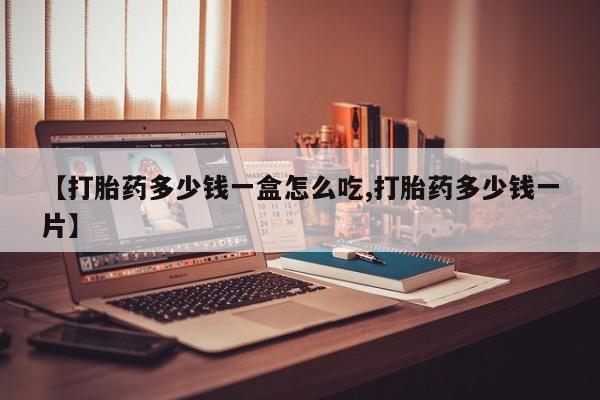 米非司酮片在线下单药店【打胎药多少钱一盒怎么吃,打胎药多少钱一片】