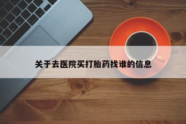 米非司酮片在线下单药店关于去医院买打胎药找谁的信息