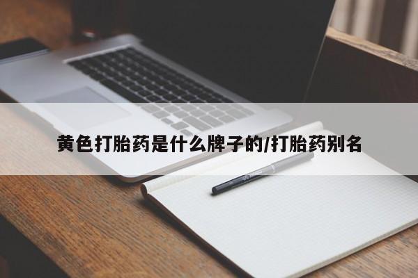 米非司酮片在线下单药店黄色打胎药是什么牌子的/打胎药别名