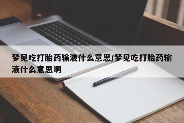 米非司酮片在线下单药店梦见吃打胎药输液什么意思/梦见吃打胎药输液什么意思啊