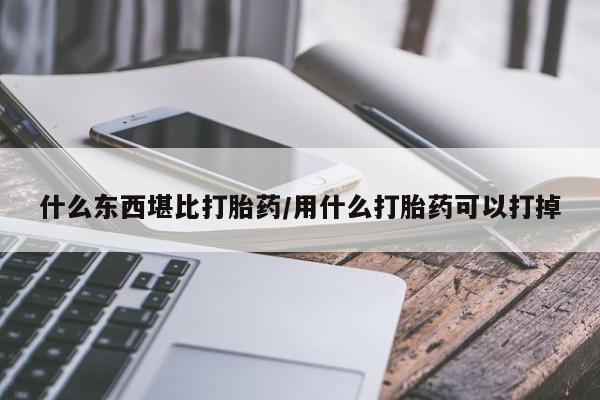米非司酮片在线下单药店什么东西堪比打胎药/用什么打胎药可以打掉